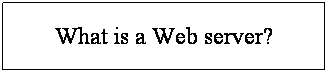 Text Box: What is a Web server?
